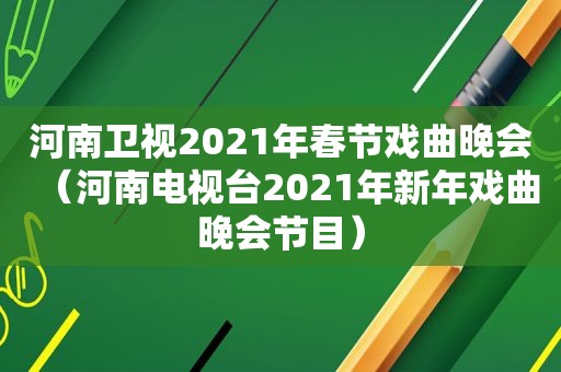 河南卫视2021年春节戏曲晚会（河南电视台2021年新年戏曲晚会节目）