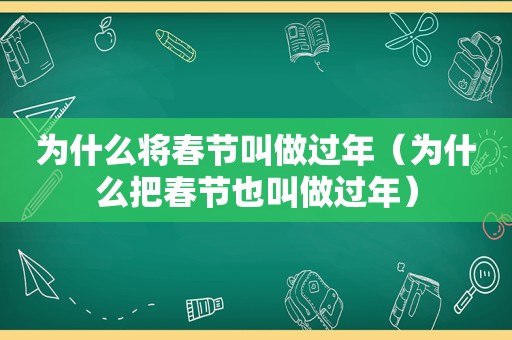 为什么将春节叫做过年（为什么把春节也叫做过年）