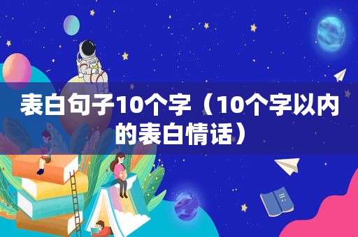 表白句子10个字（10个字以内的表白情话）