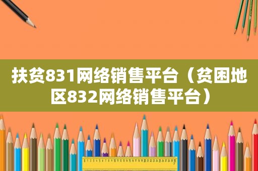 扶贫831网络销售平台（贫困地区832网络销售平台）