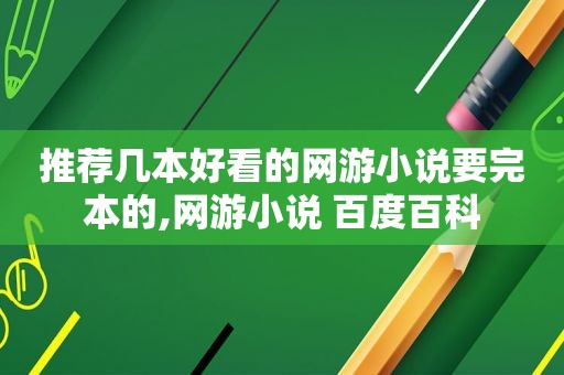 推荐几本好看的网游小说要完本的,网游小说 百度百科