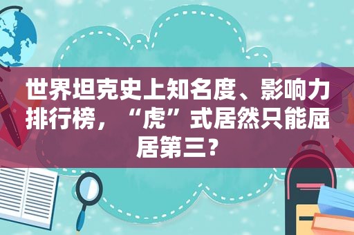 世界坦克史上知名度、影响力排行榜，“虎”式居然只能屈居第三？