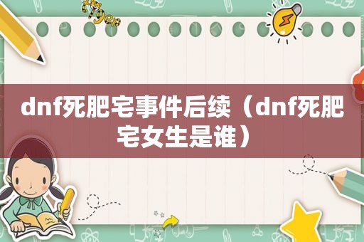 dnf死肥宅事件后续（dnf死肥宅女生是谁）