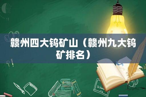 赣州四大钨矿山（赣州九大钨矿排名）