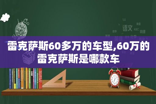 雷克萨斯60多万的车型,60万的雷克萨斯是哪款车