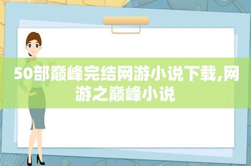 50部巅峰完结网游小说下载,网游之巅峰小说