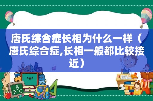 唐氏综合症长相为什么一样（唐氏综合症,长相一般都比较接近）