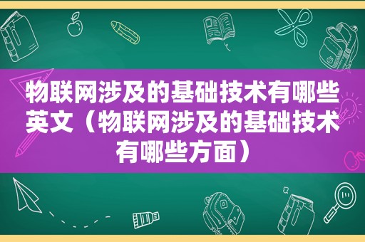 物联网涉及的基础技术有哪些英文（物联网涉及的基础技术有哪些方面）