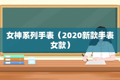 女神系列手表（2020新款手表女款）