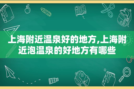 上海附近温泉好的地方,上海附近泡温泉的好地方有哪些