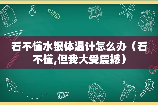 看不懂水银体温计怎么办（看不懂,但我大受震撼）