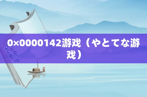 0×0000142游戏（やとてな游戏）