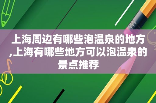 上海周边有哪些泡温泉的地方,上海有哪些地方可以泡温泉的景点推荐