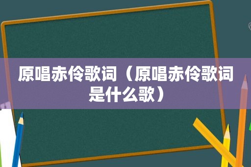 原唱赤伶歌词（原唱赤伶歌词是什么歌）