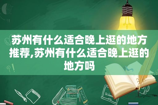 苏州有什么适合晚上逛的地方推荐,苏州有什么适合晚上逛的地方吗