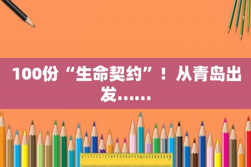 100份“生命契约”！从青岛出发……