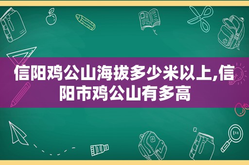 信阳鸡公山海拔多少米以上,信阳市鸡公山有多高