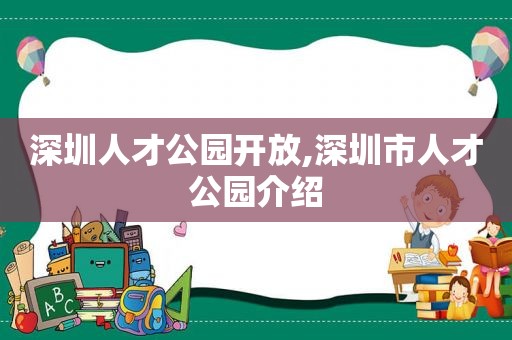 深圳人才公园开放,深圳市人才公园介绍