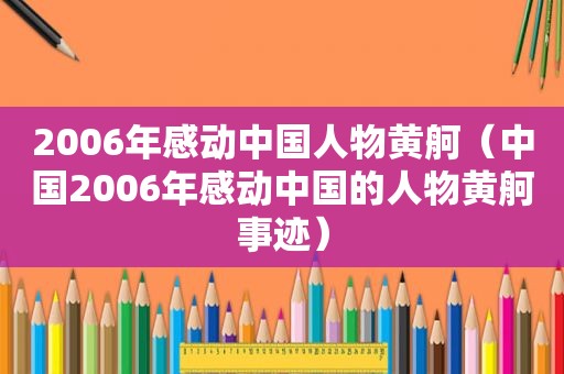 2006年感动中国人物黄舸（中国2006年感动中国的人物黄舸事迹）