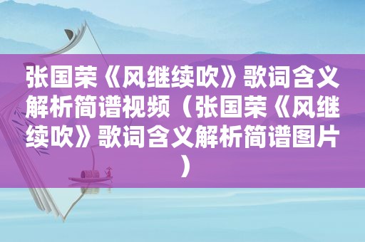 张国荣《风继续吹》歌词含义解析简谱视频（张国荣《风继续吹》歌词含义解析简谱图片）