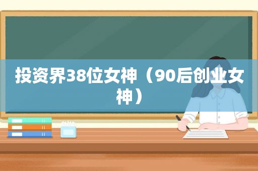 投资界38位女神（90后创业女神）