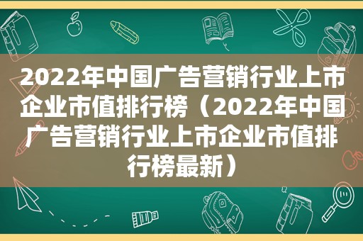 2022年中国广告营销行业上市企业市值排行榜（2022年中国广告营销行业上市企业市值排行榜最新）