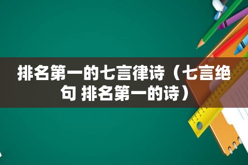 排名第一的七言律诗（七言绝句 排名第一的诗）