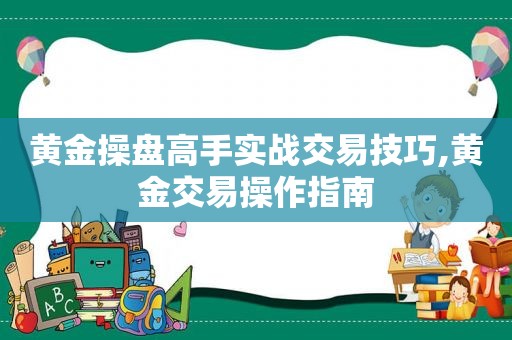 黄金操盘高手实战交易技巧,黄金交易操作指南