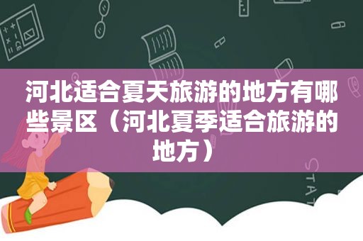 河北适合夏天旅游的地方有哪些景区（河北夏季适合旅游的地方）