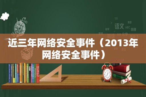 近三年网络安全事件（2013年网络安全事件）