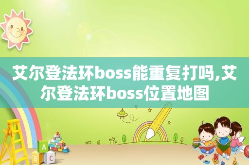 艾尔登法环boss能重复打吗,艾尔登法环boss位置地图