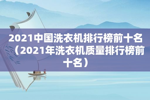 2021中国洗衣机排行榜前十名（2021年洗衣机质量排行榜前十名）