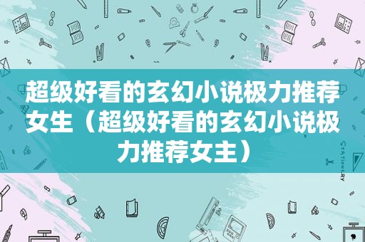 超级好看的玄幻小说极力推荐女生（超级好看的玄幻小说极力推荐女主）