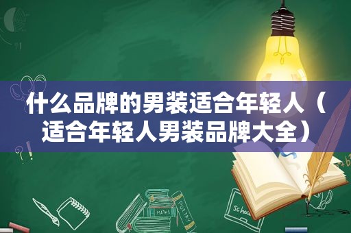 什么品牌的男装适合年轻人（适合年轻人男装品牌大全）