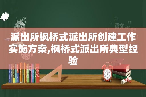 派出所枫桥式派出所创建工作实施方案,枫桥式派出所典型经验