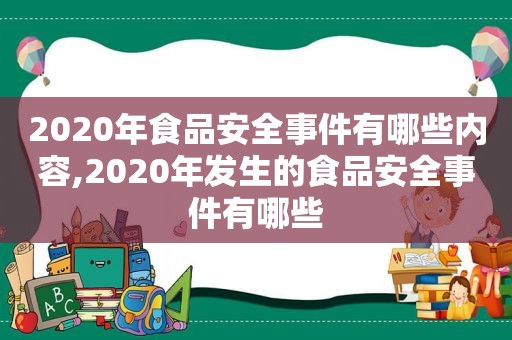 2020年食品安全事件有哪些内容,2020年发生的食品安全事件有哪些