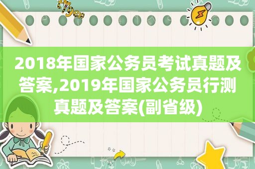 2018年国家公务员考试真题及答案,2019年国家公务员行测真题及答案(副省级)