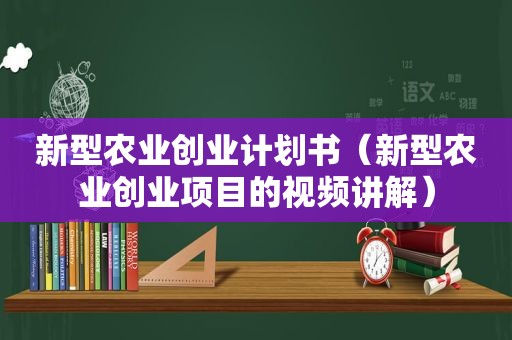 新型农业创业计划书（新型农业创业项目的视频讲解）