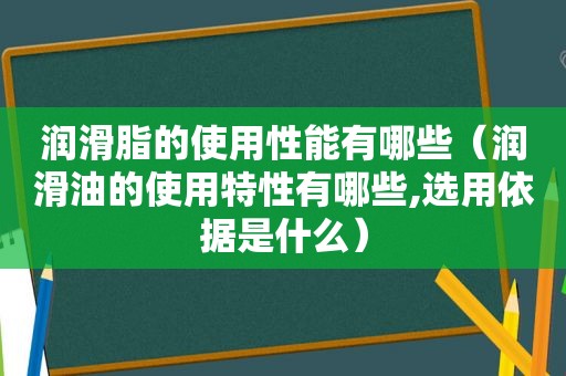 润滑脂的使用性能有哪些（润滑油的使用特性有哪些,选用依据是什么）