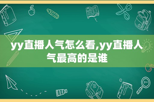 yy直播人气怎么看,yy直播人气最高的是谁