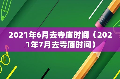 2021年6月去寺庙时间（2021年7月去寺庙时间）