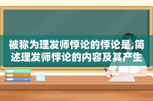 被称为理发师悖论的悖论是,简述理发师悖论的内容及其产生的原因