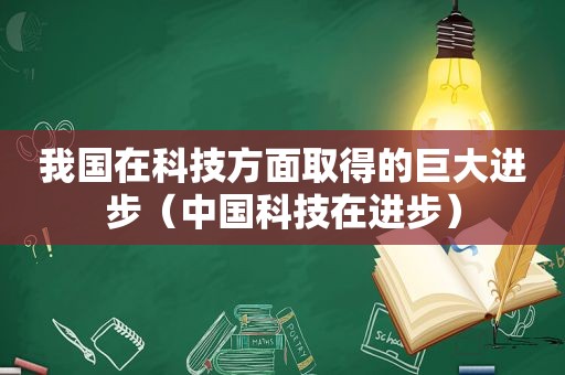 我国在科技方面取得的巨大进步（中国科技在进步）