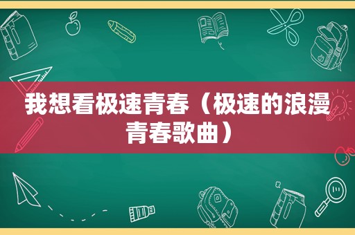 我想看极速青春（极速的浪漫青春歌曲）