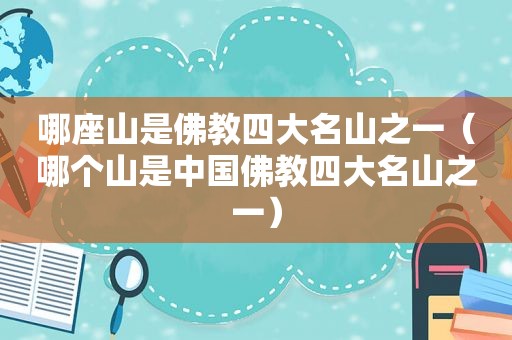 哪座山是佛教四大名山之一（哪个山是中国佛教四大名山之一）