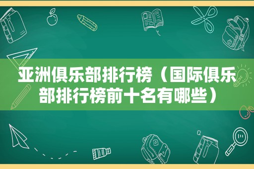 亚洲俱乐部排行榜（国际俱乐部排行榜前十名有哪些）