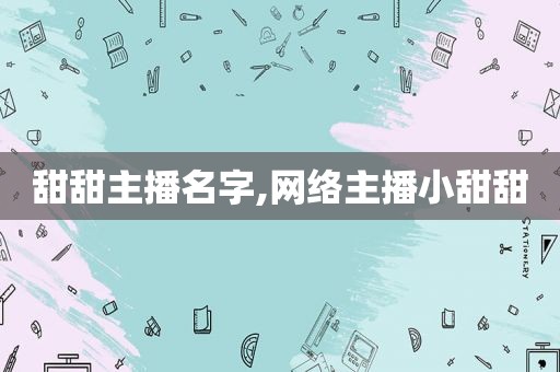 甜甜主播名字,网络主播小甜甜