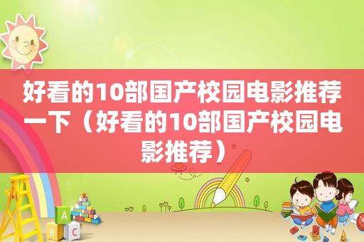 好看的10部国产校园电影推荐一下（好看的10部国产校园电影推荐）