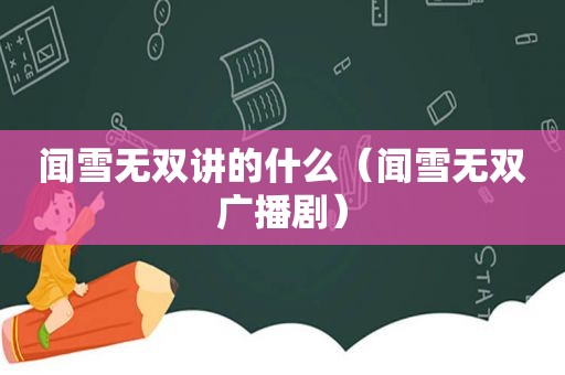 闻雪无双讲的什么（闻雪无双广播剧）