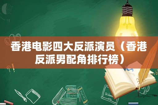 香港电影四大反派演员（香港反派男配角排行榜）